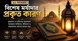 ১০ মহররমের বিশেষ মর্যাদার প্রকৃত কারণ কী? কুরআন-হাদিসের আলোকে আশুরার ফজিলত ও ঐতিহাসিক সত্য